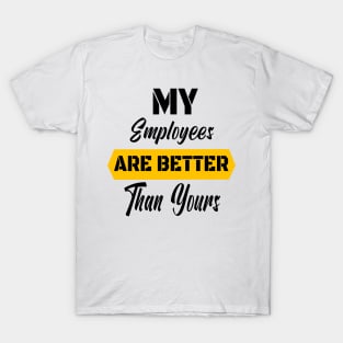 My Employees Are Better Than Yours - #Proudboss T-Shirt